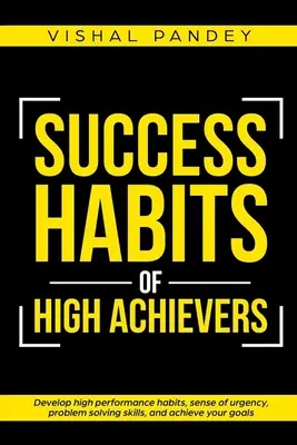 Hábitos de éxito de los grandes triunfadores: Desarrolle Hábitos de Alto Rendimiento, Sentido de Urgencia, Habilidades para Resolver Problemas y Alcance sus Metas - Success Habits of High Achievers: Develop High Performance Habits, Sense of Urgency, Problem Solving Skills, and Achieve Your Goals