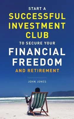Comience Un Club De Inversiones De Éxito Para Asegurar Su Libertad Financiera Y Su Jubilación: Es hora de maximizar su potencial de inversión y hacerlo AHORA - Start A Successful Investment Club to Secure Your Financial Freedom and Retirement: It's Time to Maximize Your Investment Potential and Do it NOW