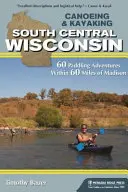 Canoeing & Kayaking South Central Wisconsin: 60 Paddling Adventures Within 60 Miles of Madison (en inglés) - Canoeing & Kayaking South Central Wisconsin: 60 Paddling Adventures Within 60 Miles of Madison