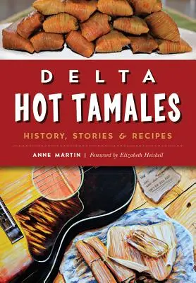 Delta Hot Tamales: Historia, relatos y recetas - Delta Hot Tamales: History, Stories & Recipes