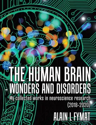 El cerebro humano - Maravillas y trastornos: Mis obras recopiladas en investigación neurocientífica (2018-2020) - The Human Brain - Wonders and Disorders: My Collected Works in Neuroscience Research (2018-2020)