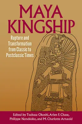 La realeza maya: Ruptura y transformación desde el Clásico hasta el Postclásico - Maya Kingship: Rupture and Transformation from Classic to Postclassic Times