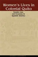 La vida de las mujeres en el Quito colonial: Género, derecho y economía en la América española - Women's Lives in Colonial Quito: Gender, Law, and Economy in Spanish America
