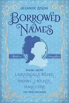 Nombres prestados: Poemas sobre Laura Ingalls Wilder, Madam C.J. Walker, Marie Curie y sus hijas - Borrowed Names: Poems about Laura Ingalls Wilder, Madam C.J. Walker, Marie Curie, and Their Daughters