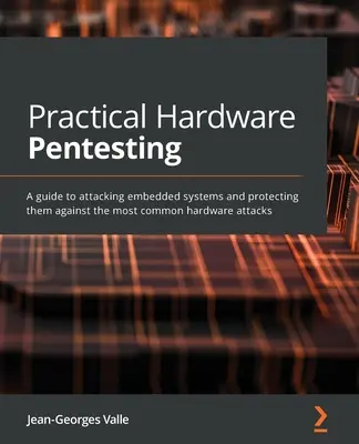 Practical Hardware Pentesting: Una guía para atacar sistemas embebidos y protegerlos contra los ataques de hardware más comunes - Practical Hardware Pentesting: A guide to attacking embedded systems and protecting them against the most common hardware attacks