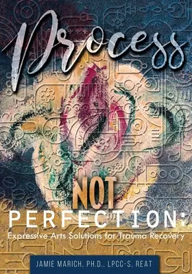 Proceso, no perfección: Soluciones de las artes expresivas para la recuperación del trauma - Process Not Perfection: Expressive Arts Solutions for Trauma Recovery