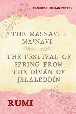 El Masnavi I Ma'navi de Rumi (6 libros completos): La Fiesta de la Primavera del Dvn de Jelleddn - The Masnavi I Ma'navi of Rumi (Complete 6 Books): The Festival of Spring from The Dvn of Jelleddn