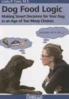 La lógica de los alimentos para perros: Cómo tomar decisiones inteligentes para su perro en una época de demasiadas opciones - Dog Food Logic: Making Smart Decisions for Your Dog in an Age of Too Many Choices