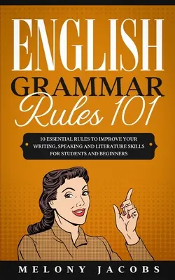 Reglas de gramática inglesa 101: 10 reglas esenciales para mejorar tu expresión escrita, oral y literaria para estudiantes y principiantes - English Grammar Rules 101: 10 Essential Rules to Improving Your Writing, Speaking and Literature Skills for Students and Beginners