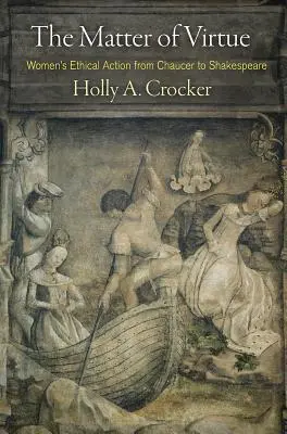 El asunto de la virtud: la acción ética de las mujeres de Chaucer a Shakespeare - The Matter of Virtue: Women's Ethical Action from Chaucer to Shakespeare