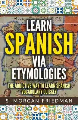 Aprende español con etimologías: La forma adictiva de aprender español rápidamente - Learn Spanish Via Etymologies: The Addictive Way to Learn Spanish Quickly