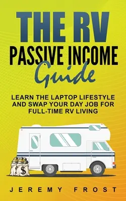 La Guía de Ingresos Pasivos de RV: Aprenda el estilo de vida portátil y cambie su trabajo diario por una vida a tiempo completo en una caravana - The RV Passive Income Guide: Learn The Laptop Lifestyle And Swap Your Day Job For Full-Time RV Living