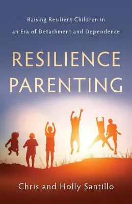 Resilience Parenting: Cómo criar hijos resilientes en una era de desapego y dependencia - Resilience Parenting: Raising Resilient Children in an Era of Detachment and Dependence