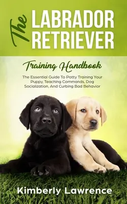 El manual de adiestramiento del Labrador Retriever: La Guía Esencial Para Enseñar A Su Cachorro A Ir Al Baño, Enseñarle Órdenes, Socializar Al Perro Y Frenar Su Mal Comportamiento - The Labrador Retriever Training Handbook: The Essential Guide For Potty Training Your Puppy, Teaching Commands, Dog Socialization, And Curbing Bad Beh