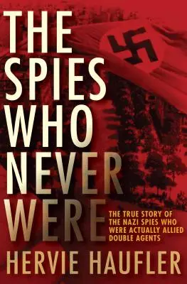 Los espías que nunca fueron: La verdadera historia de los espías nazis que en realidad eran agentes dobles aliados - The Spies Who Never Were: The True Story of the Nazi Spies Who Were Actually Allied Double Agents