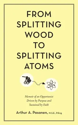 De partir madera a partir átomos: Memorias de un oportunista impulsado por un propósito y sostenido por la fe - From Splitting Wood to Splitting Atoms: Memoir of an Opportunist Driven by Purpose and Sustained by Faith