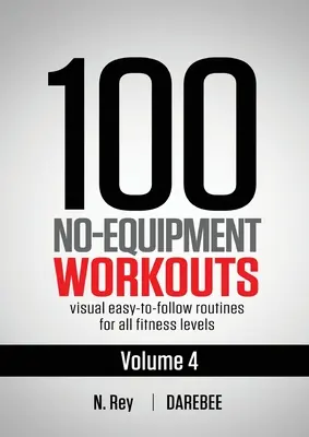 100 Entrenamientos Sin Equipo Vol. 4: Rutinas de Entrenamiento en Casa Darebee Fáciles de Seguir con Guías Visuales para Todos los Niveles de Condición Física - 100 No-Equipment Workouts Vol. 4: Easy to Follow Darebee Home Workout Routines with Visual Guides for All Fitness Levels