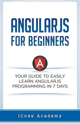 Angular JS para Principiantes: Su guía para aprender fácilmente Angular JS en 7 días - Angular JS for Beginners: Your Guide to Easily Learn Angular JS In 7 Days