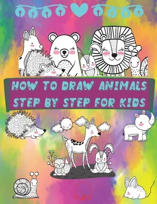 Cómo dibujar animales paso a paso para niños: Divertida y sencilla guía paso a paso para dibujar animales lindos para niños, niñas, jardín de infantes, niños pequeños, Preschoo - How to Draw Animals Step by Step for Kids: Fun and Simple Step-By-Step Guide to Drawing Cute Animals for Boys, Girls, Kindergarten, Toddlers, Preschoo