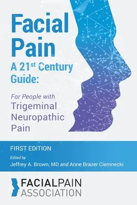 Dolor facial Una guía del siglo XXI: Para personas con dolor neuropático del trigémino - Facial Pain A 21st Century Guide: For People with Trigeminal Neuropathic Pain