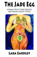 El Huevo de Jade: Ejercicios dinámicos del suelo pélvico y técnicas de levantamiento de peso vaginal para mujeres - The Jade Egg: Dynamic Pelvic Floor Exercises and Vaginal Weight Lifting Techniques for Women