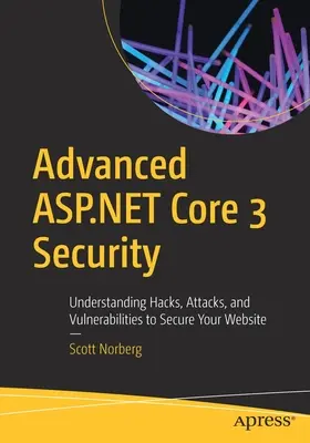 Seguridad avanzada de ASP.NET Core 3: Entendiendo los Hacks, Ataques y Vulnerabilidades para Proteger su Sitio Web - Advanced ASP.NET Core 3 Security: Understanding Hacks, Attacks, and Vulnerabilities to Secure Your Website
