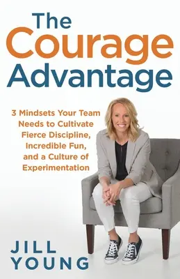 La ventaja del coraje: 3 mentalidades que su equipo necesita para cultivar una disciplina feroz, una diversión increíble y una cultura de experimentación - The Courage Advantage: 3 Mindsets Your Team Needs to Cultivate Fierce Discipline, Incredible Fun, and a Culture of Experimentation