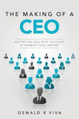 The Making of a CEO: Helping You Deal With The Issues Of Running Your Company (La formación de un director general: Cómo afrontar los problemas de la dirección de su empresa) - The Making of a CEO: Helping You Deal With The Issues Of Running Your Company