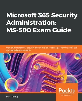 Guía del examen MS-500 de Administración de seguridad de Microsoft 365: Planifique e implemente estrategias de seguridad y cumplimiento para Microsoft 365 y entornos híbridos. - Microsoft 365 Security Administration MS-500 Exam Guide: Plan and implement security and compliance strategies for Microsoft 365 and hybrid environmen