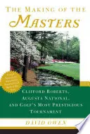 The Making of the Masters: Clifford Roberts, Augusta National y el torneo más prestigioso del golf - The Making of the Masters: Clifford Roberts, Augusta National, and Golf's Most Prestigious Tournament