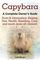 Capibara. Datos e información: Hábitat, dieta, salud, cría, cuidados y mucho más. una guía completa para el propietario - Capybara. Facts & Information: Habitat, Diet, Health, Breeding, Care, and Much More All Covered. a Complete Owner's Guide