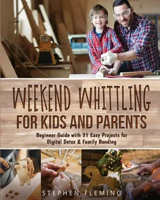 Fin de semana de tallado para niños y padres: Gua para principiantes con 31 proyectos fciles para la desintoxicaci n digital y la uni n familiar - Weekend Whittling For Kids And Parents: Beginner Guide with 31 Easy Projects for Digital Detox & Family Bonding