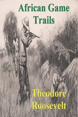 African Game Trails: Relato de las andanzas africanas de un cazador-natrólogo estadounidense - African Game Trails: An Account of the African Wanderings of an American Hunter-Natrualist