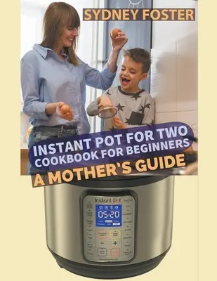 Libro de cocina para principiantes Instant Pot for Two: Guía para madres - Instant Pot for Two Cookbook for Beginners: A Mother's Guide