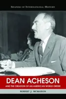 Dean Acheson y la creación de un orden mundial estadounidense - Dean Acheson and the Creation of an American World Order