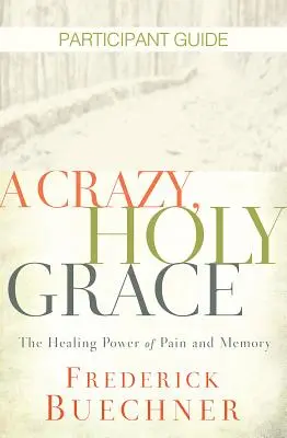 Guía del participante de Una Gracia Loca y Santa: El poder curativo del dolor y la memoria - A Crazy, Holy Grace Participant Guide: The Healing Power of Pain and Memory