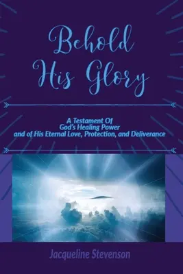 He aquí su gloria: Testamento del poder sanador de Dios y de su amor, protección y liberación eternos - Behold His Glory!: A Testament Of God's Healing Power, and of His Eternal Love, Protection, and Deliverance