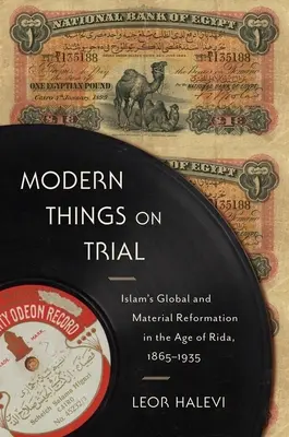 Modern Things on Trial: La reforma global y material del Islam en la era de Rida, 1865-1935 - Modern Things on Trial: Islam's Global and Material Reformation in the Age of Rida, 1865-1935