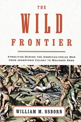 La frontera salvaje: Atrocidades durante la guerra indio-americana desde la colonia de Jamestown hasta Wounded Knee - The Wild Frontier: Atrocities During the American-Indian War from Jamestown Colony to Wounded Knee