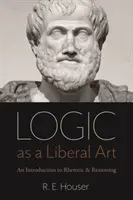 La lógica como arte liberal: Una introducción a la retórica y el razonamiento - Logic as a Liberal Art: An Introduction to Rhetoric and Reasoning