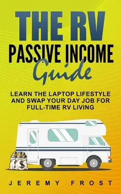 The RV Passive Income Guide: Aprende El Estilo De Vida Portátil Y Cambia Tu Trabajo Diurno Por Una Vida A Tiempo Completo En Una Autocaravana - The RV Passive Income Guide: Learn The Laptop Lifestyle And Swap Your Day Job For Full-Time RV Living