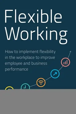 Trabajo flexible: cómo aplicar la flexibilidad en el lugar de trabajo para mejorar el rendimiento de los empleados y las empresas - Flexible Working: How to Implement Flexibility in the Workplace to Improve Employee and Business Performance