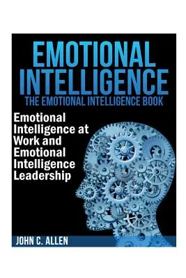 Inteligencia emocional: El libro de la inteligencia emocional -- Inteligencia emocional en el trabajo y Liderazgo con inteligencia emocional - Emotional Intelligence: The Emotional Intelligence Book -- Emotional Intelligence at Work and Emotional Intelligence Leadership