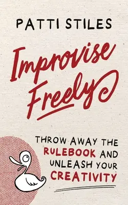 Improvisa libremente: Tira el libro de reglas y da rienda suelta a tu creatividad - Improvise Freely: Throw away the rulebook and unleash your creativity