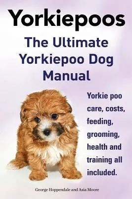 Yorkie Poos. El manual definitivo para perros Yorkie Poo. Cuidados, costes, alimentación, peluquería, salud y adiestramiento. - Yorkie Poos. the Ultimate Yorkie Poo Dog Manual. Yorkiepoo Care, Costs, Feeding, Grooming, Health and Training All Included.