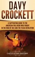 Davy Crockett: Una guía cautivadora del héroe popular estadounidense que luchó en la Guerra de 1812 y en la Revolución de Texas - Davy Crockett: A Captivating Guide to the American Folk Hero Who Fought in the War of 1812 and the Texas Revolution