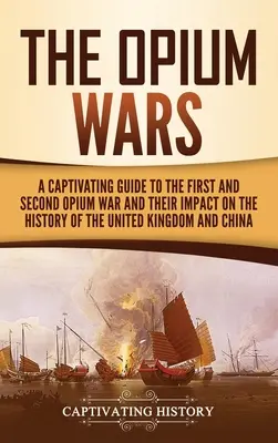 The Opium Wars: A Captivating Guide to the First and Second Opium War and Their Impact on the History of the United Kingdom and China (Las Guerras del Opio: Una Guía Cautivadora de la Primera y Segunda Guerra del Opio y su Impacto en la Historia del Reino Unido y China) - The Opium Wars: A Captivating Guide to the First and Second Opium War and Their Impact on the History of the United Kingdom and China