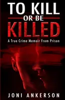 Matar o morir: A True Crime Memoir From Prison - To Kill Or Be Killed: A True Crime Memoir From Prison