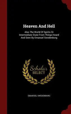 El Cielo y el Infierno: También el Mundo de los Espíritus o Estado Intermedio de las Cosas Oídas y Vistas por Emanuel Swedenborg - Heaven and Hell: Also the World of Spirits or Intermediate State from Things Heard and Seen by Emanuel Swedenborg