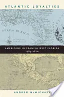 Lealtades atlánticas: Los americanos en la Florida occidental española, 1785-1810 - Atlantic Loyalties: Americans in Spanish West Florida, 1785-1810